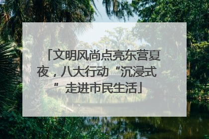 文明风尚点亮东营夏夜，八大行动“沉浸式”走进市民生活