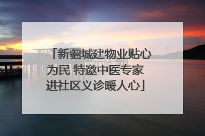 新疆城建物业贴心为民 特邀中医专家进社区义诊暖人心