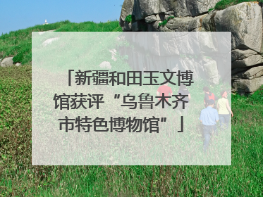 新疆和田玉文博馆获评“乌鲁木齐市特色博物馆”