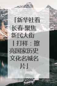 新华社看长春·聚焦新民大街 丨打样：擦亮国家历史文化名城名片