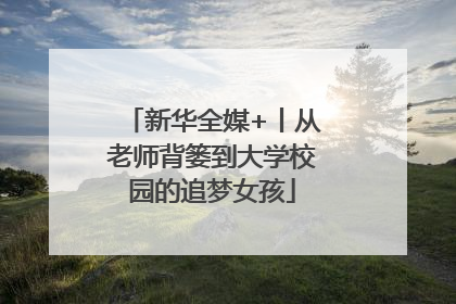 新华全媒+丨从老师背篓到大学校园的追梦女孩