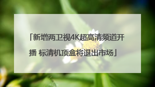 新增两卫视4K超高清频道开播 标清机顶盒将退出市场