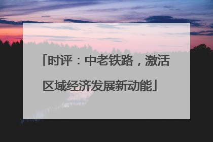 时评：中老铁路，激活区域经济发展新动能