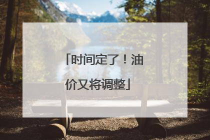 时间定了！油价又将调整
