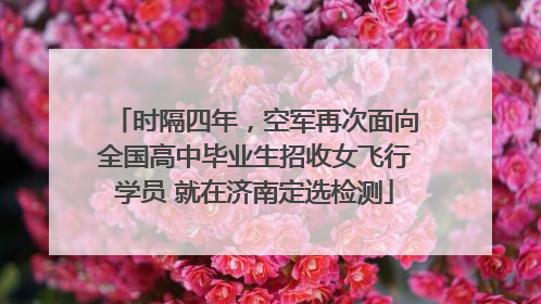 时隔四年，空军再次面向全国高中毕业生招收女飞行学员 就在济南定选检测