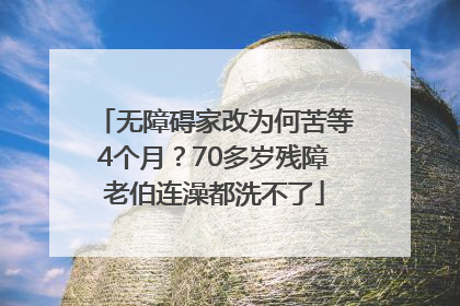 无障碍家改为何苦等4个月？70多岁残障老伯连澡都洗不了