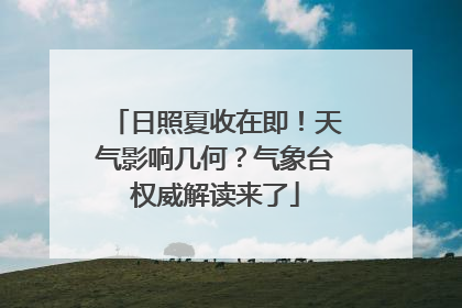 日照夏收在即！天气影响几何？气象台权威解读来了