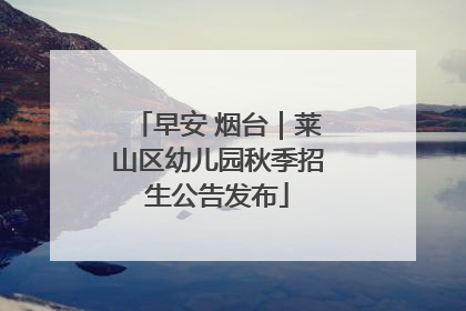 早安 烟台｜莱山区幼儿园秋季招生公告发布