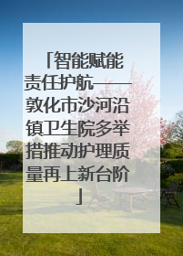 智能赋能 责任护航——敦化市沙河沿镇卫生院多举措推动护理质量再上新台阶