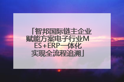 智邦国际链主企业赋能方案电子行业MES+ERP一体化实现全流程追溯