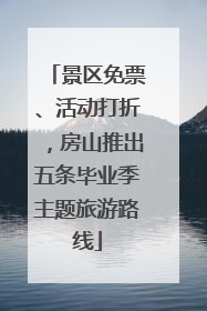 景区免票、活动打折，房山推出五条毕业季主题旅游路线