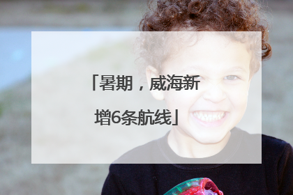 暑期，威海新增6条航线