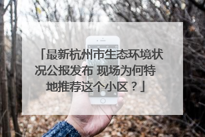 最新杭州市生态环境状况公报发布 现场为何特地推荐这个小区？