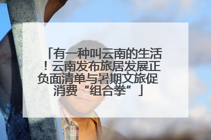 有一种叫云南的生活！云南发布旅居发展正负面清单与暑期文旅促消费“组合拳”