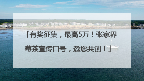 有奖征集，最高5万！张家界莓茶宣传口号，邀您共创！