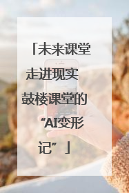 未来课堂走进现实 鼓楼课堂的“AI变形记”