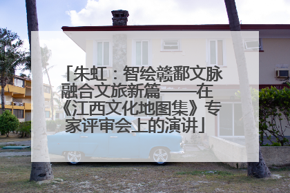 朱虹：智绘赣鄱文脉 融合文旅新篇——在《江西文化地图集》专家评审会上的演讲