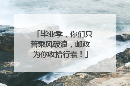 毕业季，你们只管乘风破浪，邮政为你收拾行囊！