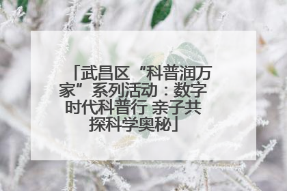 武昌区“科普润万家”系列活动：数字时代科普行 亲子共探科学奥秘