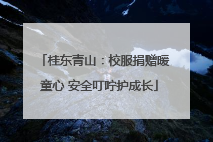桂东青山：校服捐赠暖童心 安全叮咛护成长