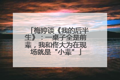 梅婷谈《我的后半生》：一桌子全是前辈，我和佟大为在现场就是“小辈”