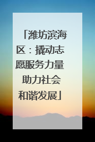 潍坊滨海区：撬动志愿服务力量 助力社会和谐发展
