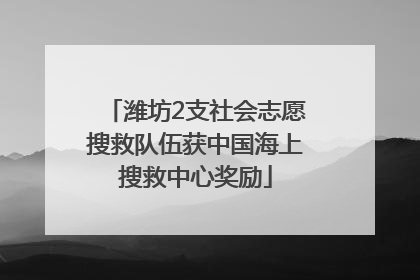 潍坊2支社会志愿搜救队伍获中国海上搜救中心奖励