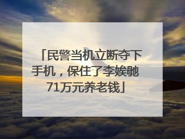 民警当机立断夺下手机，保住了李娭毑71万元养老钱
