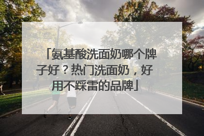 氨基酸洗面奶哪个牌子好？热门洗面奶，好用不踩雷的品牌