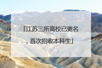 江苏三所高校已更名，首次招收本科生