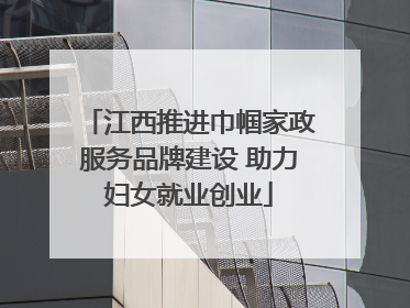 江西推进巾帼家政服务品牌建设 助力妇女就业创业