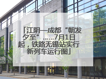 江阴—成都“朝发夕至”……7月1日起，铁路无锡站实行新列车运行图