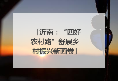 沂南：“四好农村路”舒展乡村振兴新画卷