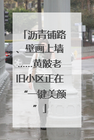 沥青铺路、壁画上墙……黄陂老旧小区正在“一键美颜”