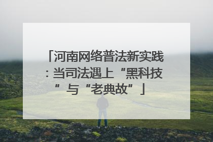 河南网络普法新实践：当司法遇上“黑科技”与“老典故”