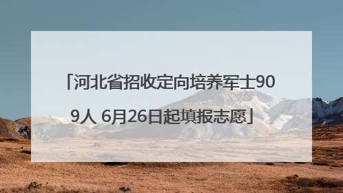 河北省招收定向培养军士909人 6月26日起填报志愿