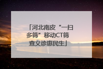 河北南皮“一扫多筛”移动CT筛查义诊惠民生