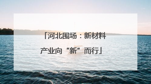 河北围场：新材料产业向“新”而行