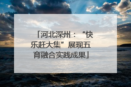 河北深州：“快乐赶大集”展现五育融合实践成果