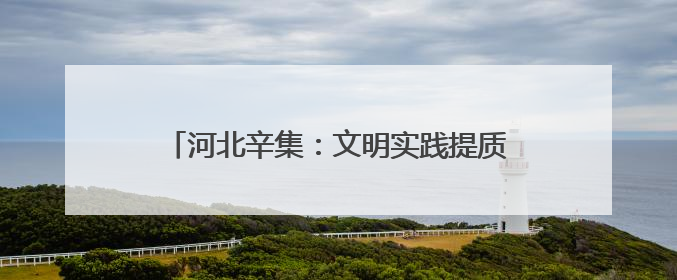 河北辛集：文明实践提质增效 文明新风蔚然成风