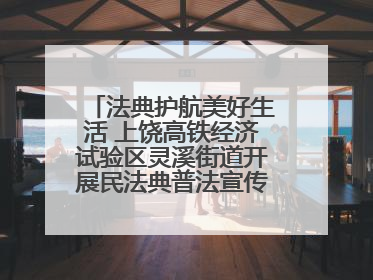 法典护航美好生活 上饶高铁经济试验区灵溪街道开展民法典普法宣传月系列活动