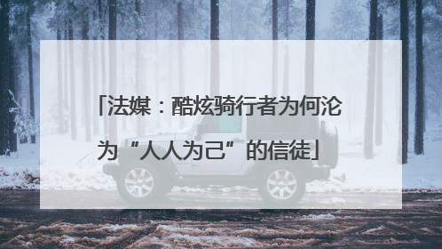 法媒：酷炫骑行者为何沦为“人人为己”的信徒