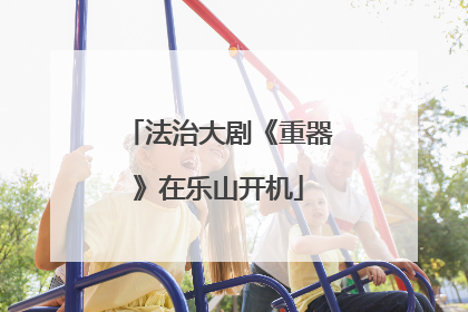 法治大剧《重器》在乐山开机