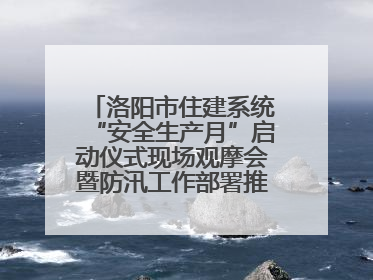 洛阳市住建系统“安全生产月”启动仪式现场观摩会暨防汛工作部署推进会近日举行