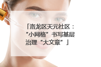 洛龙区天元社区：“小网格”书写基层治理“大文章”