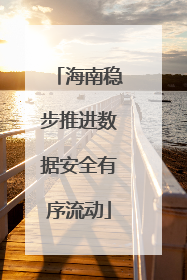 海南稳步推进数据安全有序流动