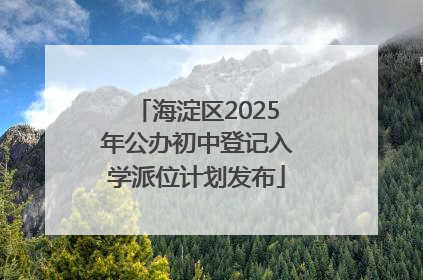海淀区2025年公办初中登记入学派位计划发布