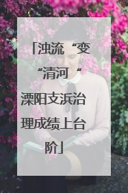 浊流“变“清河“ 溧阳支浜治理成绩上台阶