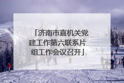 济南市直机关党建工作第六联系片组工作会议召开