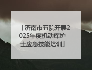 济南市五院开展2025年度机动库护士应急技能培训